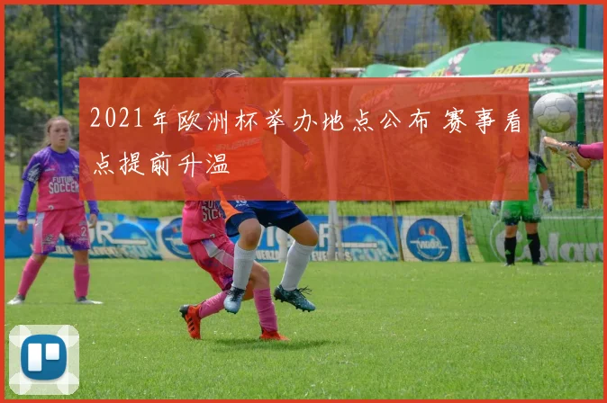 2021年欧洲杯举办地点公布 赛事看点提前升温