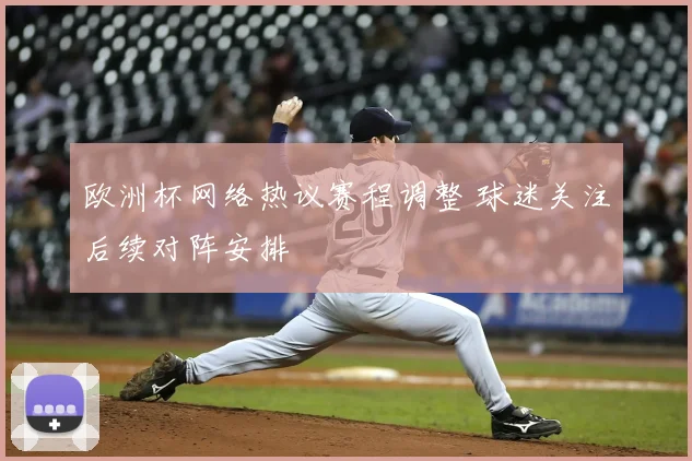 欧洲杯网络热议赛程调整 球迷关注后续对阵安排