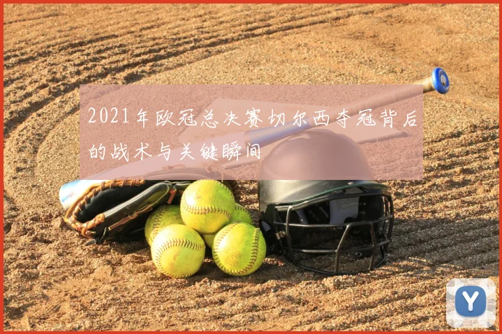 2021年欧冠总决赛切尔西夺冠背后的战术与关键瞬间
