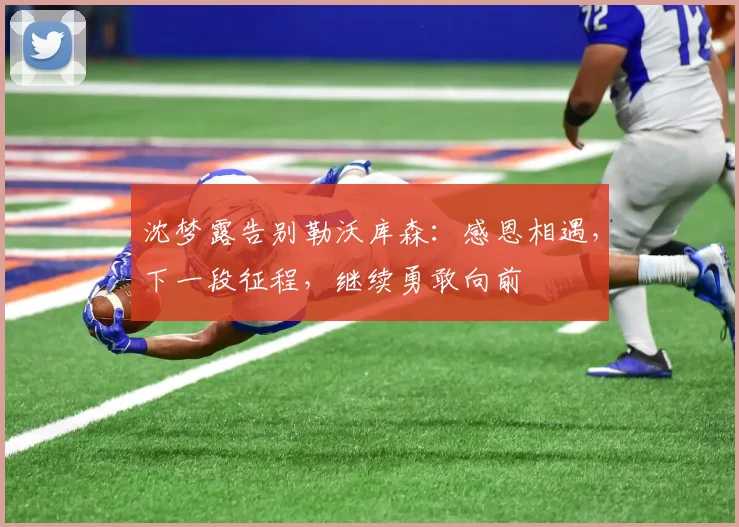 沈梦露告别勒沃库森:感恩相遇,下一段征程,继续勇敢向前