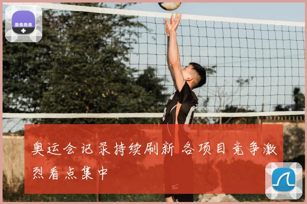 奥运会记录持续刷新 各项目竞争激烈看点集中