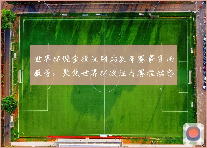 世界杯现金投注网站发布赛事资讯服务，聚焦世界杯投注与赛程动态