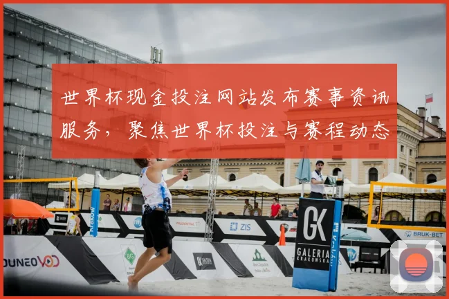 世界杯现金投注网站发布赛事资讯服务，聚焦世界杯投注与赛程动态