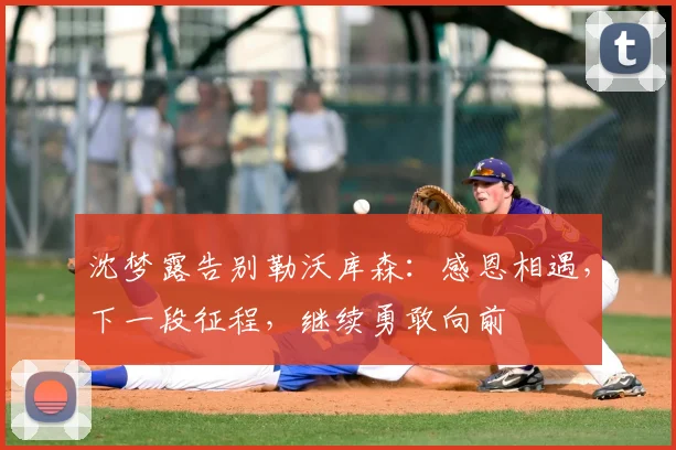 沈梦露告别勒沃库森:感恩相遇,下一段征程,继续勇敢向前