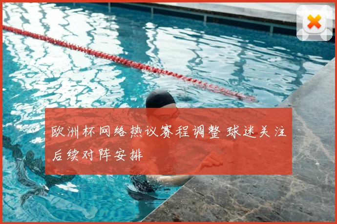 欧洲杯网络热议赛程调整 球迷关注后续对阵安排