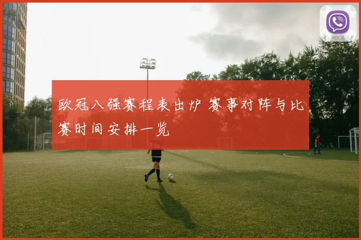 欧冠八强赛程表出炉 赛事对阵与比赛时间安排一览