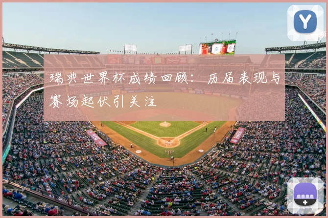瑞典世界杯成绩回顾:历届表现与赛场起伏引关注