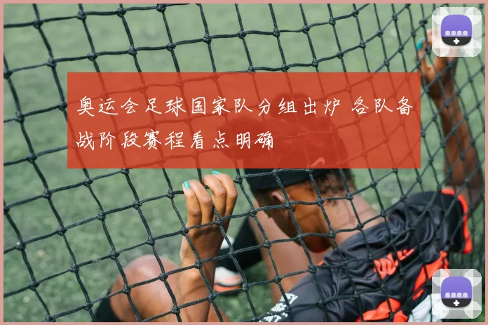奥运会足球国家队分组出炉 各队备战阶段赛程看点明确