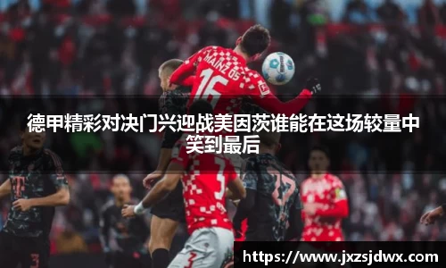 德甲精彩对决门兴迎战美因茨谁能在这场较量中笑到最后