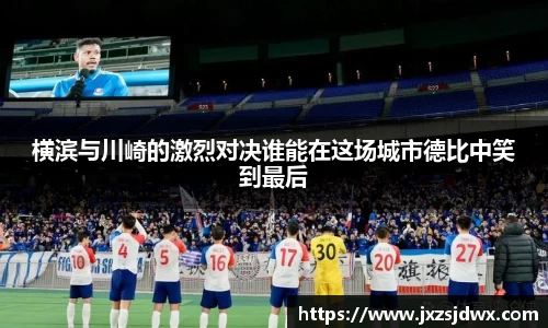 横滨与川崎的激烈对决谁能在这场城市德比中笑到最后